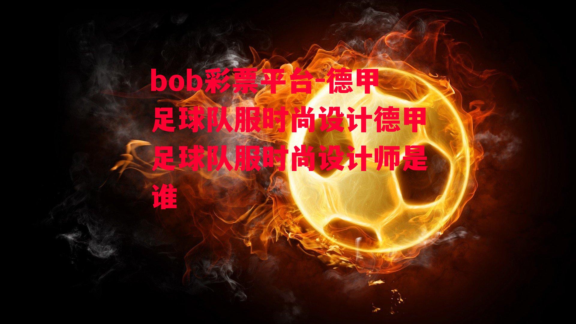 bob彩票平台-德甲足球队服时尚设计德甲足球队服时尚设计师是谁